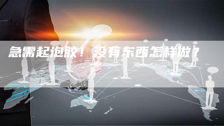 急需起泡胶！没有东西怎样做？