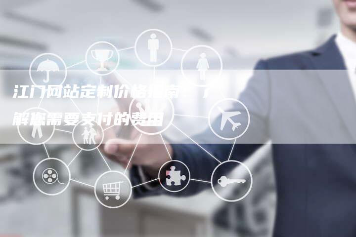 江门网站定制价格指南：了解您需要支付的费用