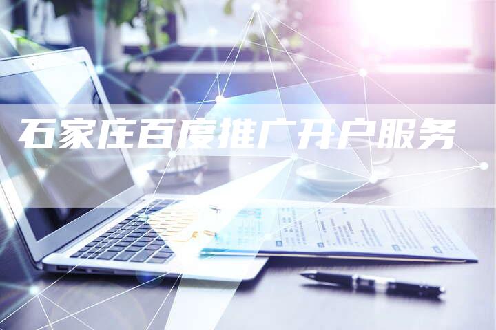 石家庄百度推广开户服务
