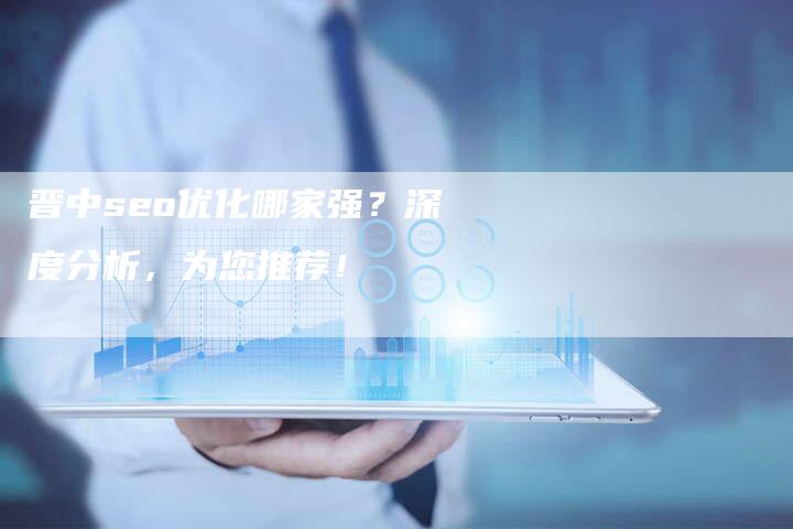 晋中seo优化哪家强？深度分析，为您推荐！