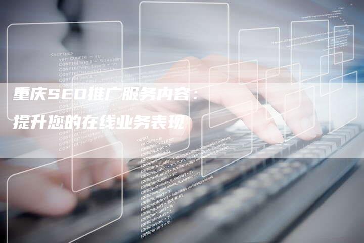 重庆SEO推广服务内容：提升您的在线业务表现