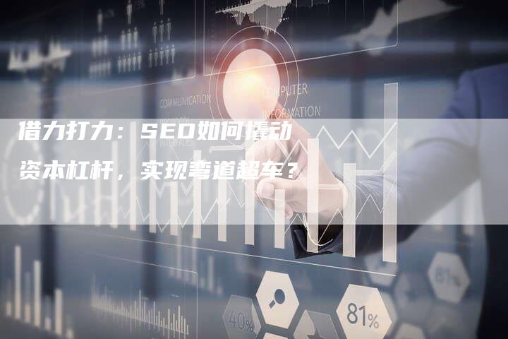 借力打力：SEO如何撬动资本杠杆，实现弯道超车？