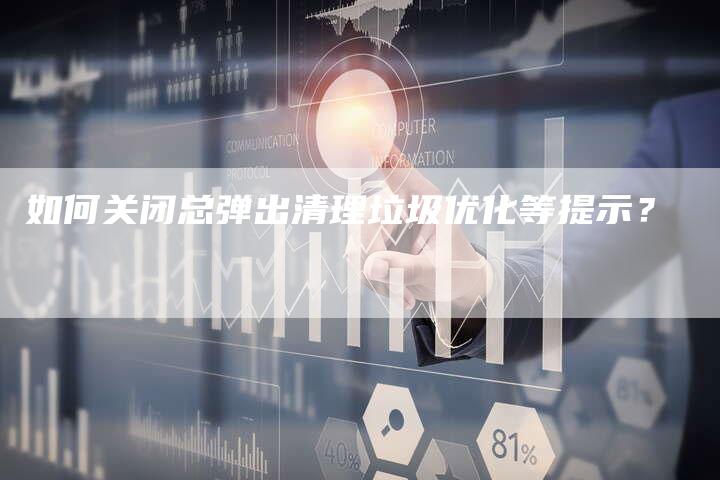 如何关闭总弹出清理垃圾优化等提示？