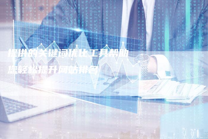 提供的关键词优化工具帮助您轻松提升网站排名