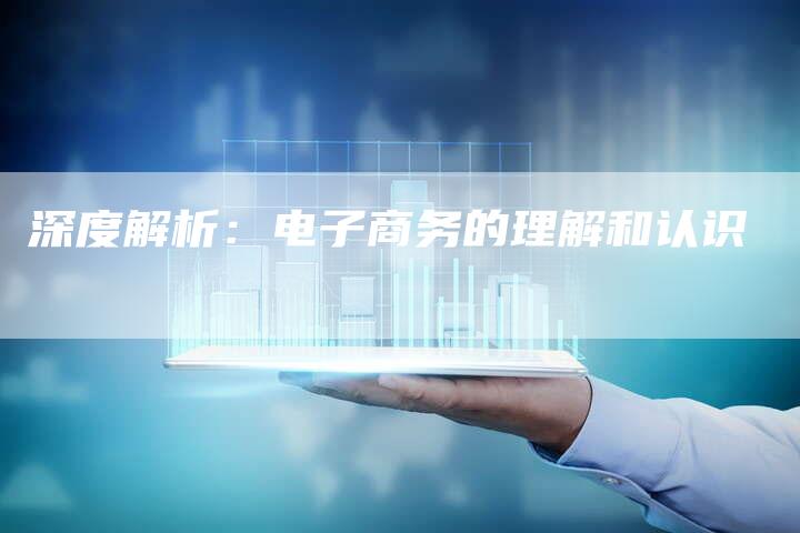 深度解析：电子商务的理解和认识