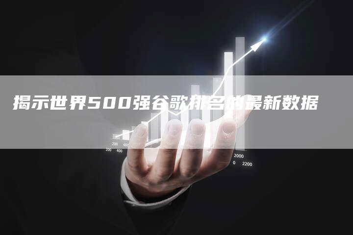 揭示世界500强谷歌排名的最新数据