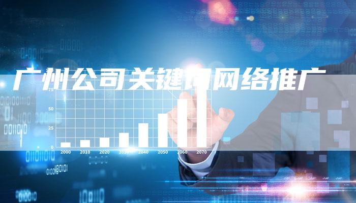 广州公司关键词网络推广