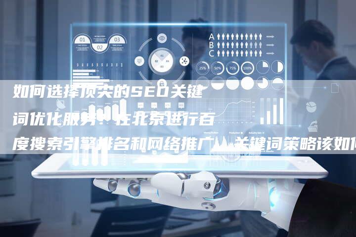 如何选择顶尖的SEO关键词优化服务？在北京进行百度搜索引擎排名和网络推广，关键词策略该如何制定？
