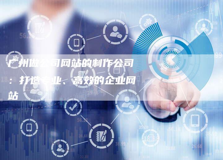 广州做公司网站的制作公司：打造专业、高效的企业网站