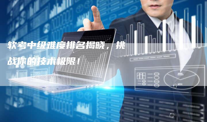 软考中级难度排名揭晓，挑战你的技术极限！