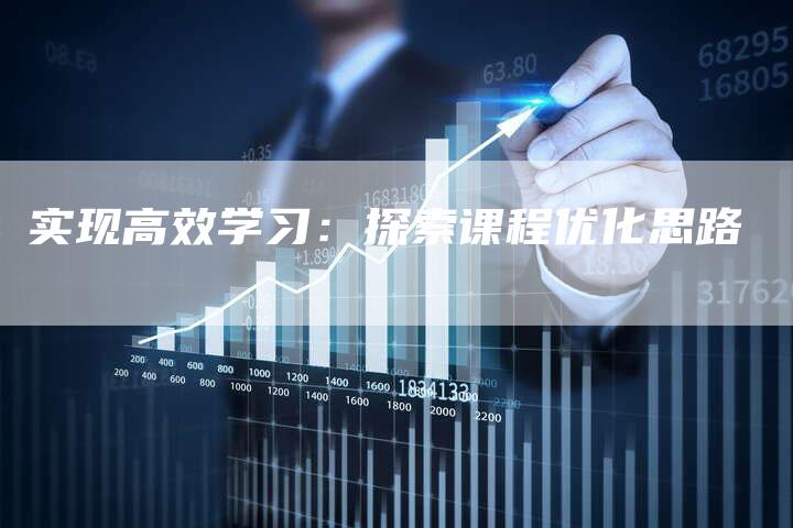 实现高效学习：探索课程优化思路