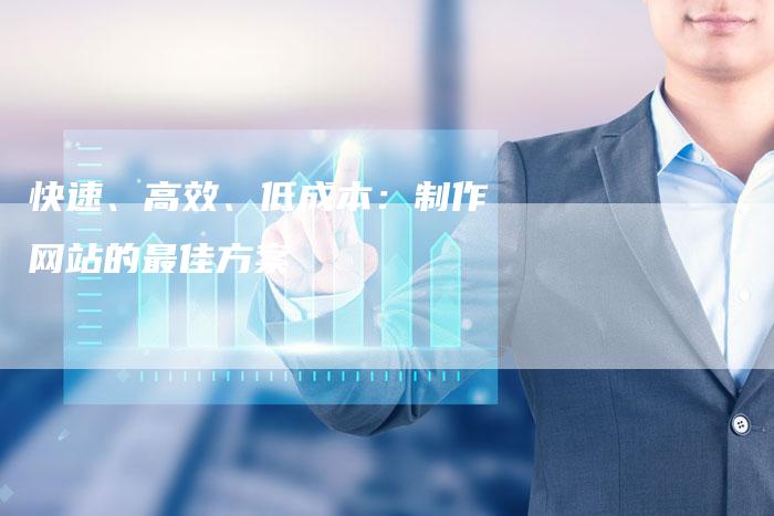 快速、高效、低成本：制作网站的最佳方案