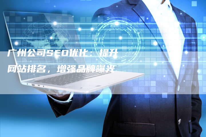 广州公司SEO优化：提升网站排名，增强品牌曝光