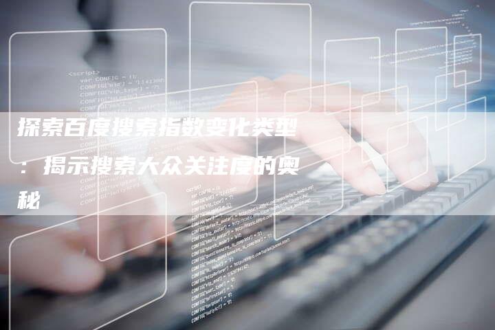 探索百度搜索指数变化类型：揭示搜索大众关注度的奥秘