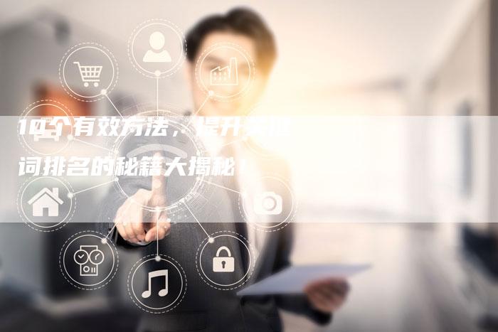 10个有效方法，提升关键词排名的秘籍大揭秘！