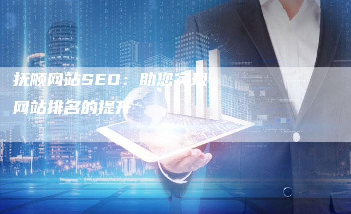 抚顺网站SEO：助您实现网站排名的提升