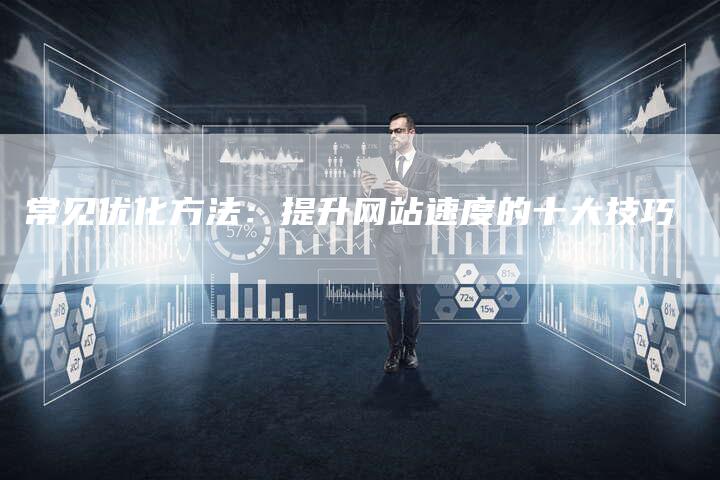 常见优化方法：提升网站速度的十大技巧