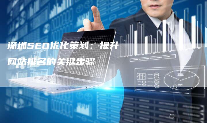 深圳SEO优化策划：提升网站排名的关键步骤