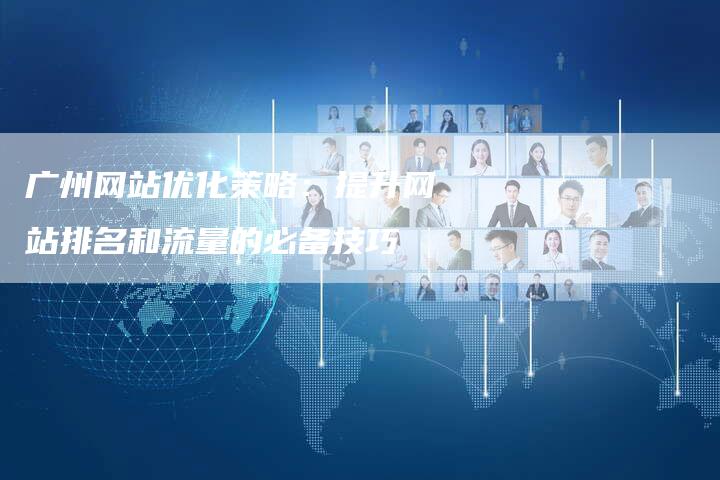 广州网站优化策略：提升网站排名和流量的必备技巧