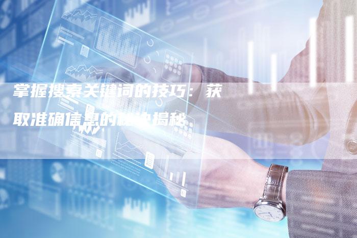 掌握搜索关键词的技巧：获取准确信息的秘诀揭秘