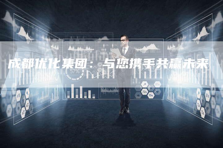 成都优化集团：与您携手共赢未来