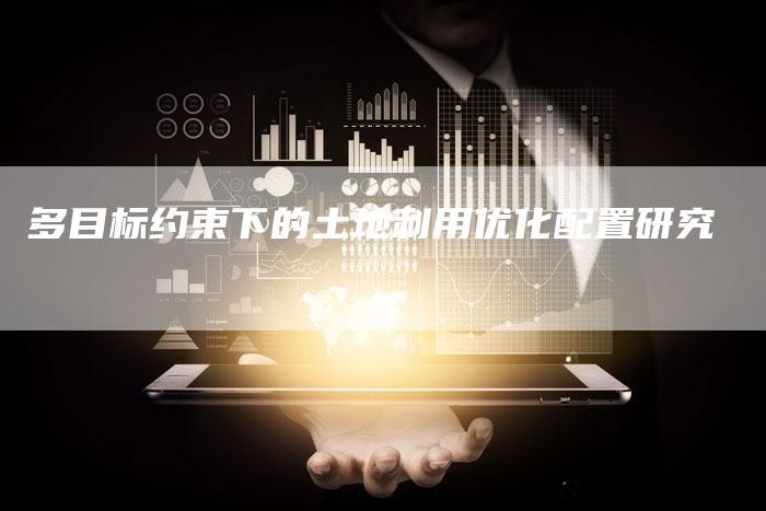 多目标约束下的土地利用优化配置研究