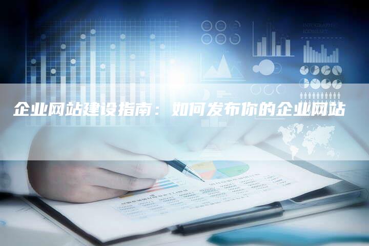 企业网站建设指南：如何发布你的企业网站