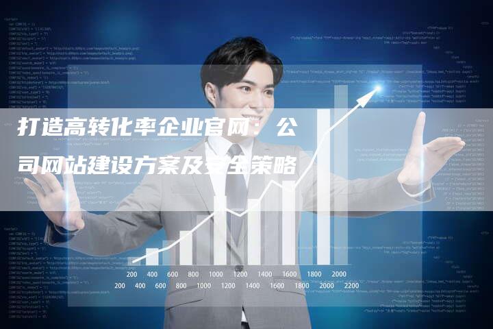 打造高转化率企业官网：公司网站建设方案及安全策略