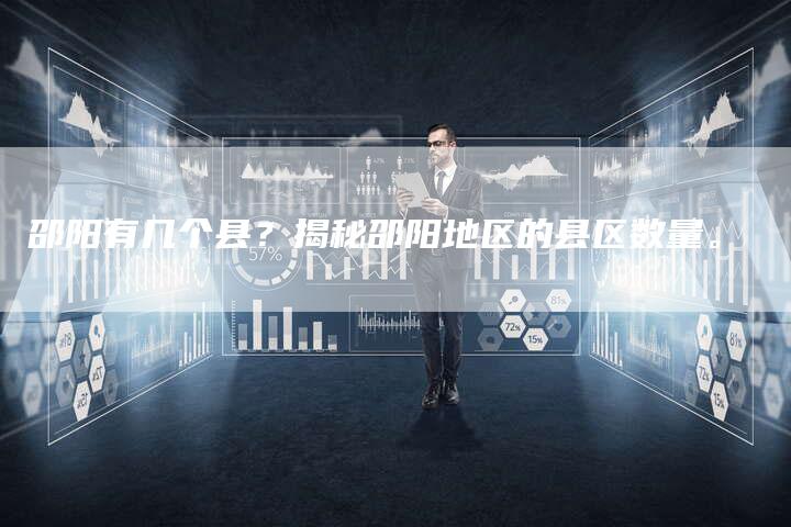 邵阳有几个县？揭秘邵阳地区的县区数量。