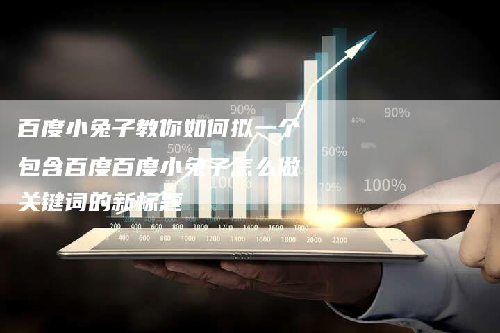 百度小兔子教你如何拟一个包含百度百度小兔子怎么做关键词的新标题