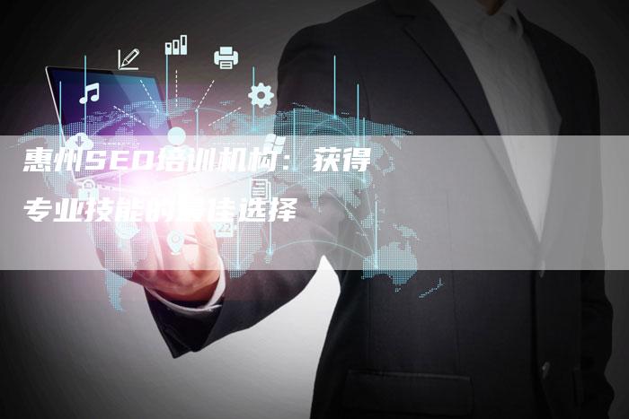 惠州SEO培训机构：获得专业技能的最佳选择