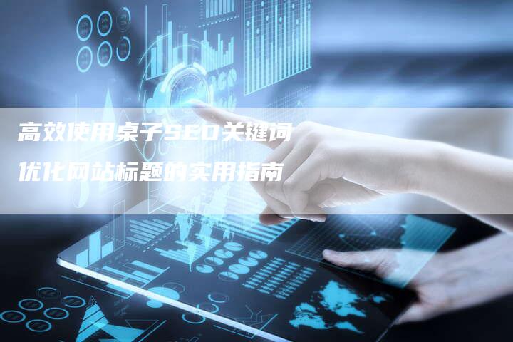 高效使用桌子SEO关键词优化网站标题的实用指南