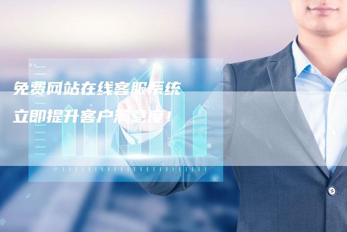 免费网站在线客服系统  立即提升客户满意度！