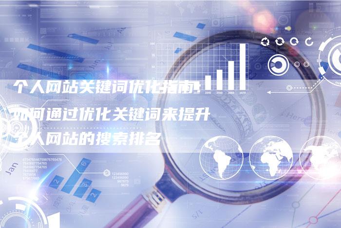 个人网站关键词优化指南：如何通过优化关键词来提升个人网站的搜索排名