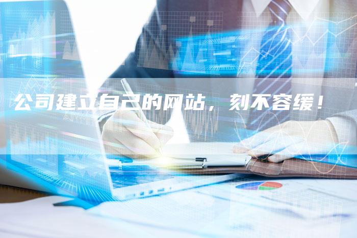 公司建立自己的网站，刻不容缓！