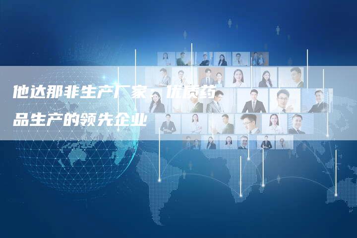 他达那非生产厂家：优质药品生产的领先企业