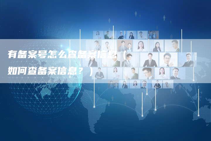 有备案号怎么查备案信息（如何查备案信息？）