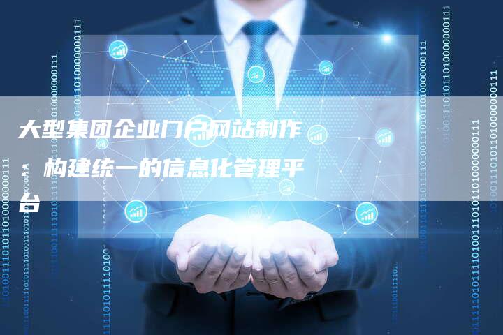 大型集团企业门户网站制作：构建统一的信息化管理平台