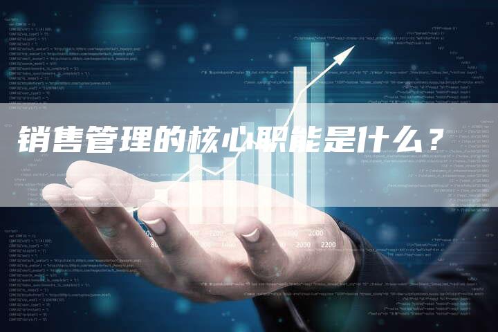 销售管理的核心职能是什么？