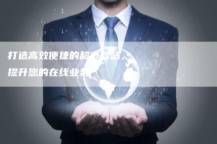 打造高效便捷的超市网站，提升您的在线业务