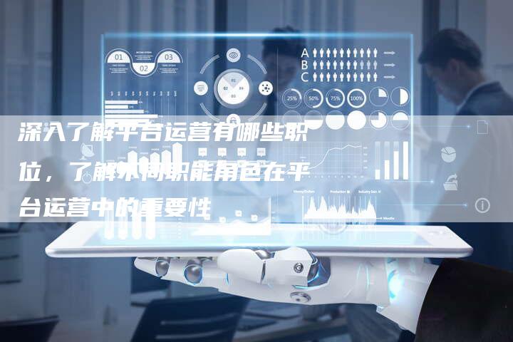 深入了解平台运营有哪些职位，了解不同职能角色在平台运营中的重要性