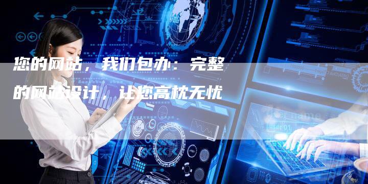 您的网站，我们包办：完整的网站设计，让您高枕无忧