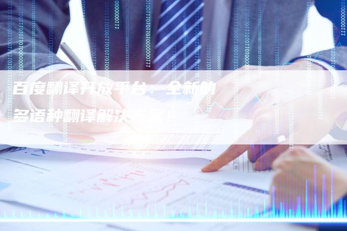 百度翻译开放平台：全新的多语种翻译解决方案！