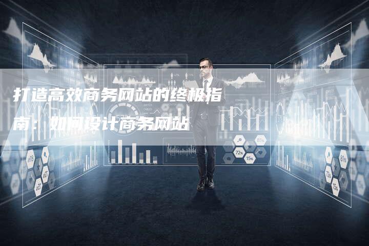 打造高效商务网站的终极指南：如何设计商务网站