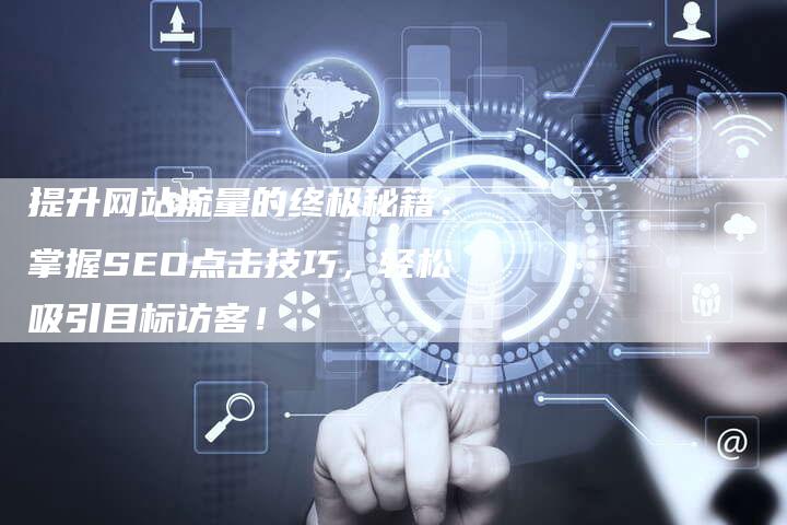 提升网站流量的终极秘籍：掌握SEO点击技巧，轻松吸引目标访客！