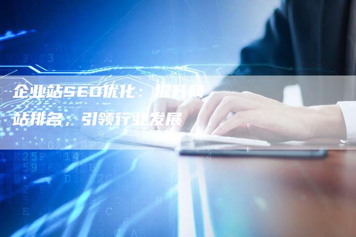 企业站SEO优化：提升网站排名，引领行业发展