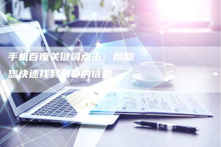 手机百度关键词点击：帮助您快速找到想要的信息
