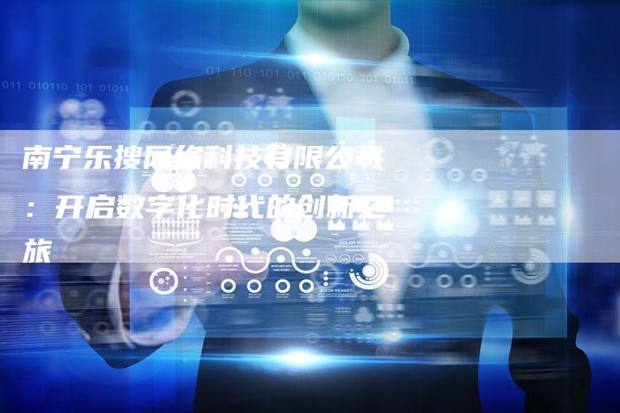 南宁乐搜网络科技有限公司：开启数字化时代的创新之旅