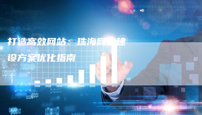 打造高效网站：珠海网站建设方案优化指南