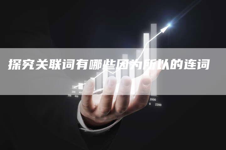探究关联词有哪些因为所以的连词